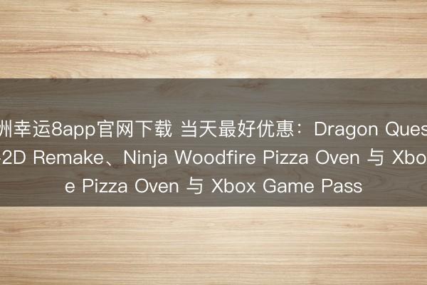 澳洲幸运8app官网下载 当天最好优惠:Dragon Quest I & II HD-2D Remake、Ninja Woodfire Pizza Oven 与 Xbox Game Pass
