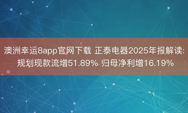 澳洲幸运8app官网下载 正泰电器2025年报解读: 规划现款流增51.89% 归母净利增16.19%
