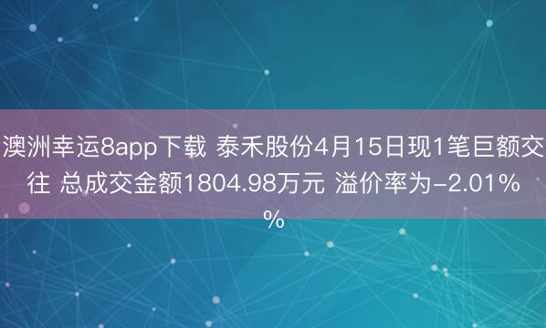 澳洲幸运8app下载 泰禾股份4月15日现1笔巨额交往 总成交金额1804.98万元 溢价率为-2.01%