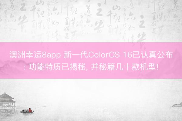 澳洲幸运8app 新一代ColorOS 16已认真公布: 功能特质已揭秘， 并秘籍几十款机型!