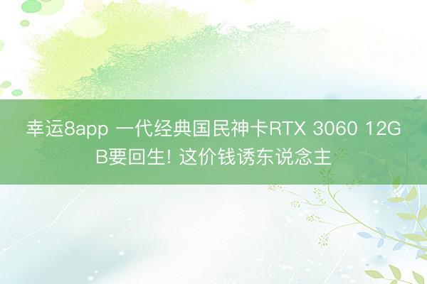 幸运8app 一代经典国民神卡RTX 3060 12GB要回生! 这价钱诱东说念主