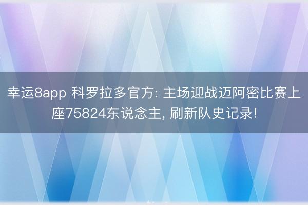幸运8app 科罗拉多官方: 主场迎战迈阿密比赛上座75824东说念主， 刷新队史记录!