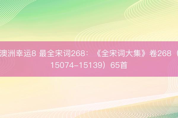 澳洲幸运8 最全宋词268：《全宋词大集》卷268（15074-15139）65首