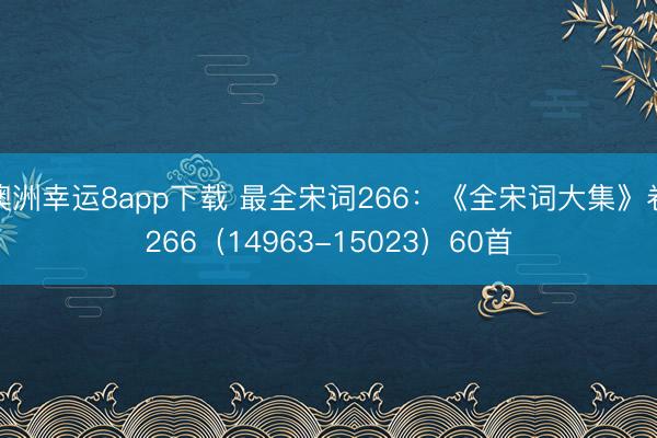 澳洲幸运8app下载 最全宋词266：《全宋词大集》卷266（14963-15023）60首