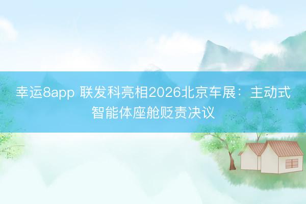 幸运8app 联发科亮相2026北京车展：主动式智能体座舱贬责决议