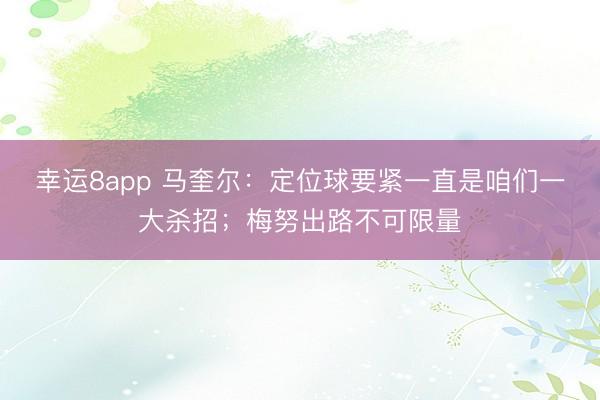 幸运8app 马奎尔：定位球要紧一直是咱们一大杀招；梅努出路不可限量