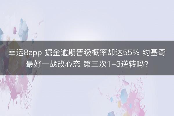幸运8app 掘金逾期晋级概率却达55% 约基奇最好一战改心态 第三次1-3逆转吗?