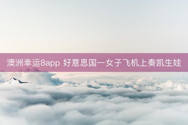 澳洲幸运8app 好意思国一女子飞机上奏凯生娃