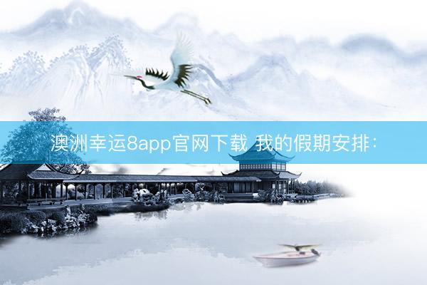 澳洲幸运8app官网下载 我的假期安排：