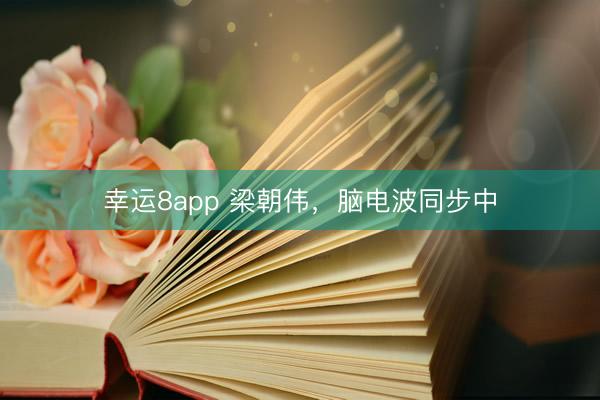 幸运8app 梁朝伟，脑电波同步中