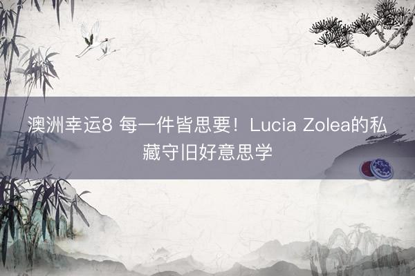 澳洲幸运8 每一件皆思要！Lucia Zolea的私藏守旧好意思学