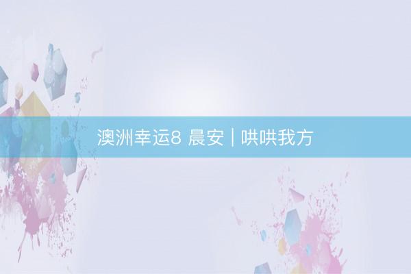 澳洲幸运8 晨安 | 哄哄我方