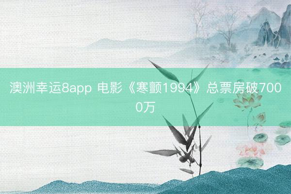 澳洲幸运8app 电影《寒颤1994》总票房破7000万