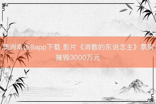 澳洲幸运8app下载 影片《消散的东说念主》票房摧毁3000万元