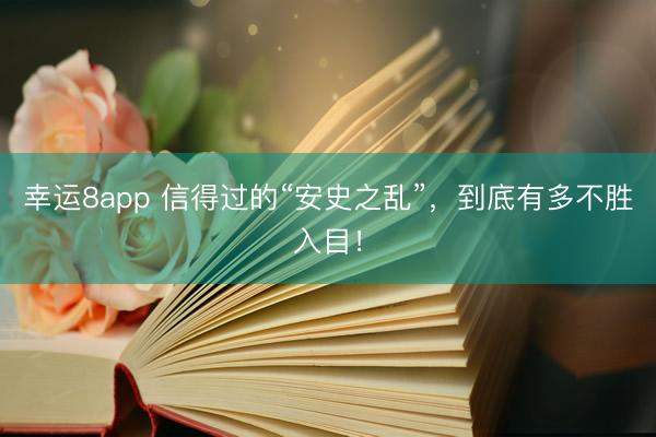 幸运8app 信得过的“安史之乱”，到底有多不胜入目！