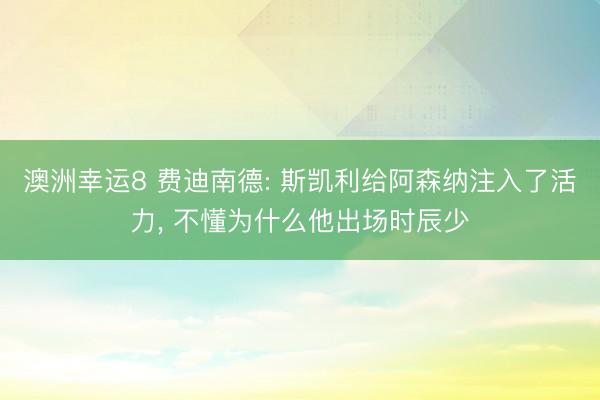 澳洲幸运8 费迪南德: 斯凯利给阿森纳注入了活力， 不懂为什么他出场时辰少