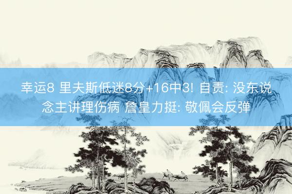 幸运8 里夫斯低迷8分+16中3! 自责: 没东说念主讲理伤病 詹皇力挺: 敬佩会反弹