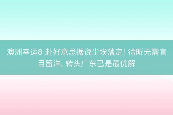澳洲幸运8 赴好意思据说尘埃落定! 徐昕无需盲目留洋， 转头广东已是最优解