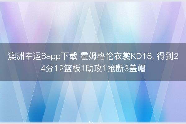 澳洲幸运8app下载 霍姆格伦衣裳KD18， 得到24分12篮板1助攻1抢断3盖帽