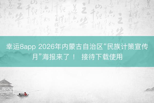 幸运8app 2026年内蒙古自治区“民族计策宣传月”海报来了 ！ 接待下载使用
