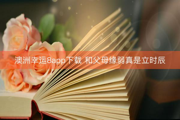 澳洲幸运8app下载 和父母缘弱真是立时辰