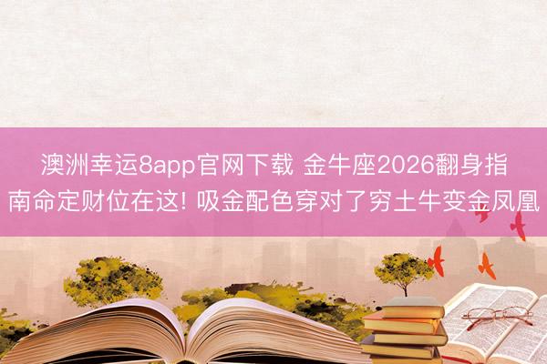 澳洲幸运8app官网下载 金牛座2026翻身指南命定财位在这! 吸金配色穿对了穷土牛变金凤凰