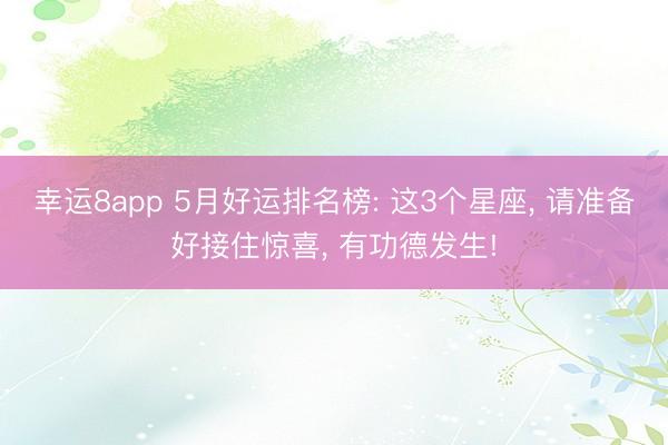 幸运8app 5月好运排名榜: 这3个星座， 请准备好接住惊喜， 有功德发生!