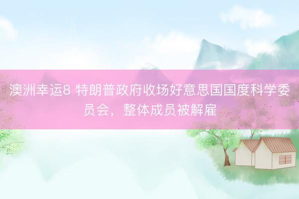 澳洲幸运8 特朗普政府收场好意思国国度科学委员会，整体成员被解雇