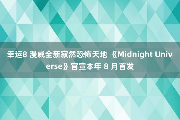 幸运8 漫威全新寂然恐怖天地 《Midnight Universe》官宣本年 8 月首发