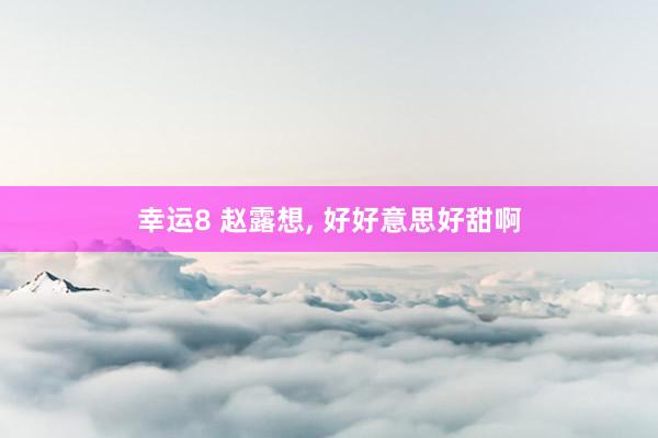 幸运8 赵露想，<a href=