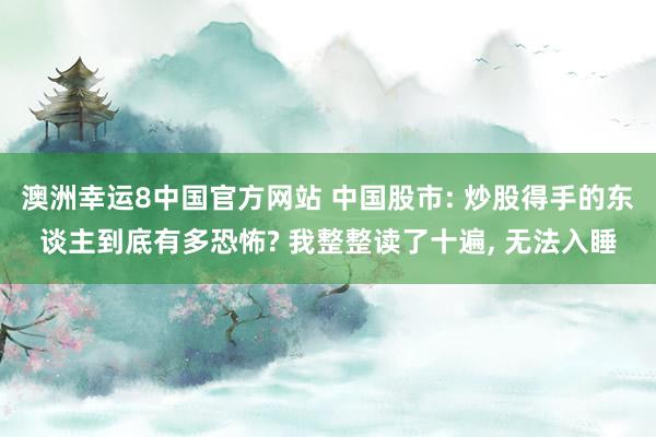 澳洲幸运8中国官方网站 中国股市: 炒股得手的东谈主到底有多恐怖? 我整整读了十遍， 无法入睡