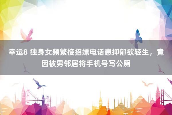 幸运8 独身女频繁接招嫖电话患抑郁欲轻生，竟因被男邻居将手机号写公厕
