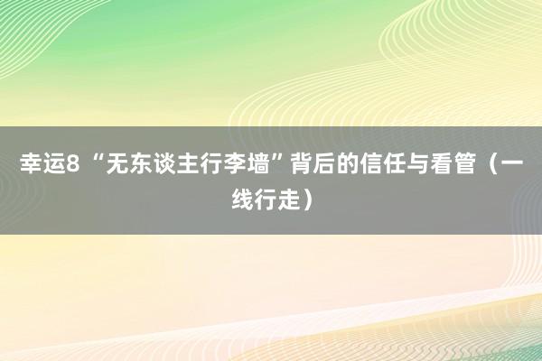幸运8 “无东谈主行李墙”背后的信任与看管(一线行走)