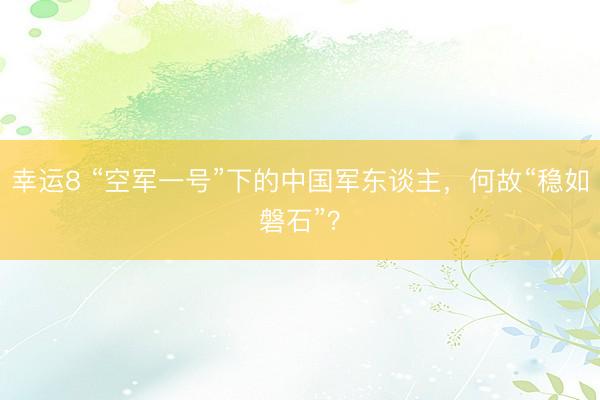 幸运8 “空军一号”下的中国军东谈主,何故“稳如磐石”?