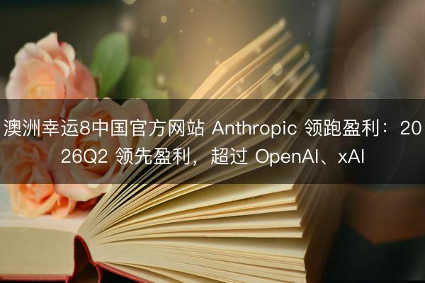 澳洲幸运8中国官方网站 Anthropic 领跑盈利：2026Q2 领先盈利，超过 OpenAI、xAI