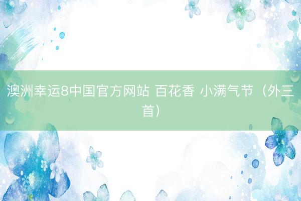 澳洲幸运8中国官方网站 百花香 小满气节(外三首)