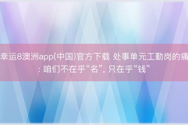 幸运8澳洲app(中国)官方下载 处事单元工勤岗的痛: 咱们不在乎“名”, 只在乎“钱”