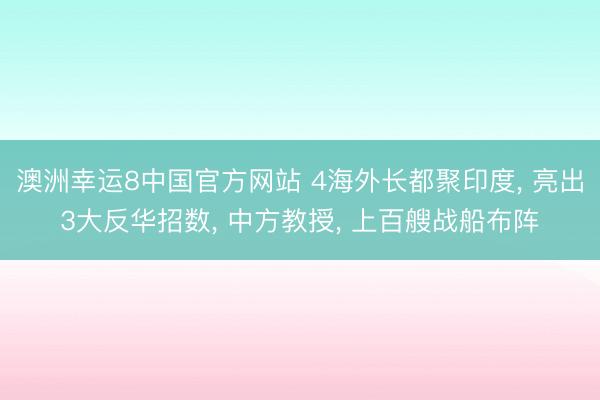 澳洲幸运8中国官方网站 4海外长都聚印度, 亮出3大反华招数, 中方教授, 上百艘战船布阵
