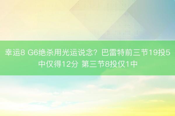 幸运8 G6绝杀用光运说念？巴雷特前三节19投5中仅得12分 第三节8投仅1中