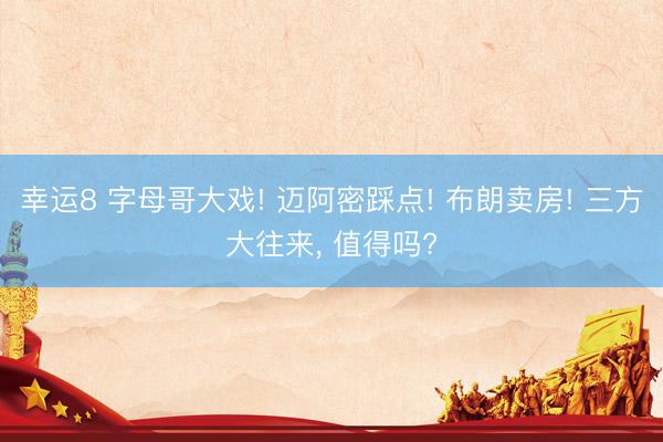 幸运8 字母哥大戏! 迈阿密踩点! 布朗卖房! 三方大往来, 值得吗?