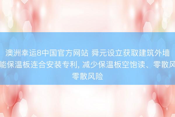 澳洲幸运8中国官方网站 舜元设立获取建筑外墙节能保温板连合安装专利, 减少保温板空饱读、零散风险