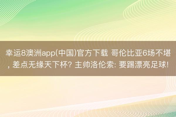 幸运8澳洲app(中国)官方下载 哥伦比亚6场不堪, 差点无缘天下杯? 主帅洛伦索: 要踢漂亮足球!