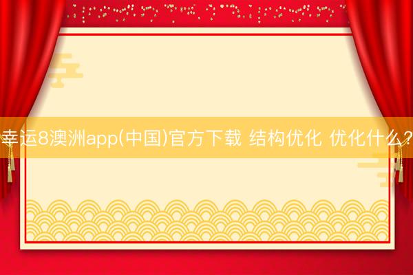幸运8澳洲app(中国)官方下载 结构优化 优化什么?