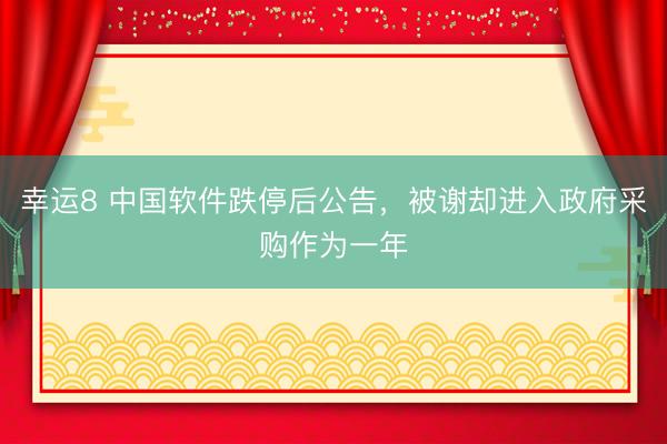 幸运8 中国软件跌停后公告,被谢却进入政府采购作为一年
