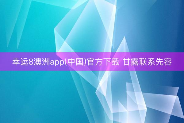幸运8澳洲app(中国)官方下载 甘露联系先容