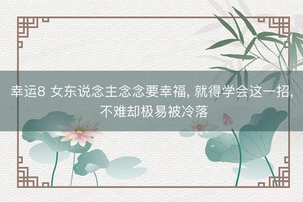 幸运8 女东说念主念念要幸福, 就得学会这一招, 不难却极易被冷落