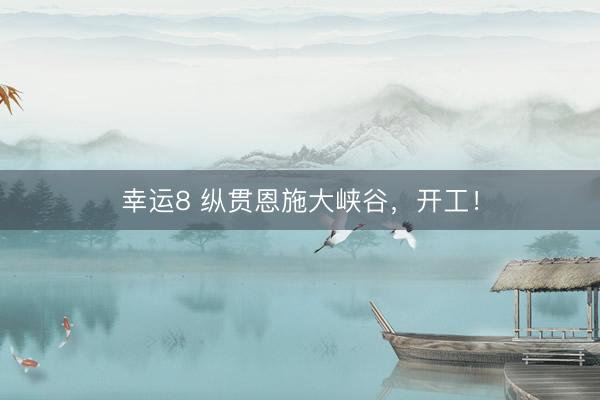 幸运8 纵贯恩施大峡谷,开工!