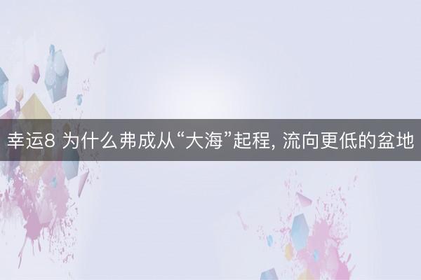 幸运8 为什么弗成从“大海”起程, 流向更低的盆地