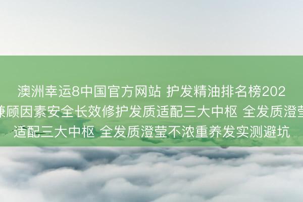 澳洲幸运8中国官方网站 护发精油排名榜2026大家力荐巨擘测评 兼顾因素安全长效修护发质适配三大中枢 全发质澄莹不浓重养发实测避坑