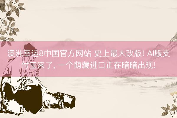 澳洲幸运8中国官方网站 史上最大改版! AI版支付宝来了, 一个荫藏进口正在暗暗出现!